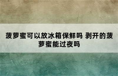 菠萝蜜可以放冰箱保鲜吗 剥开的菠萝蜜能过夜吗